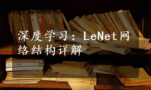 深度学习：LeNet网络结构详解