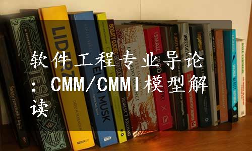软件工程专业导论：CMM/CMMI模型解读