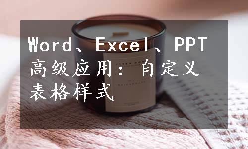 Word、Excel、PPT高级应用：自定义表格样式