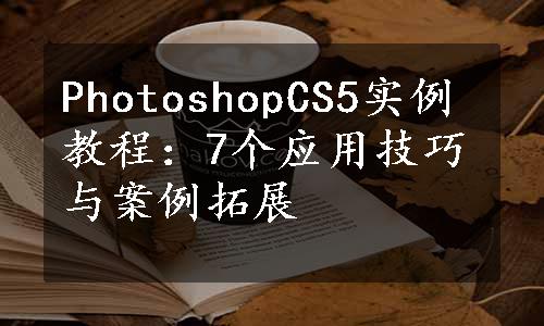 PhotoshopCS5实例教程：7个应用技巧与案例拓展
