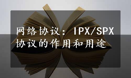 网络协议：IPX/SPX协议的作用和用途