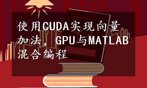 使用CUDA实现向量加法，GPU与MATLAB混合编程