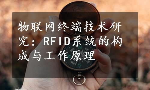 物联网终端技术研究：RFID系统的构成与工作原理