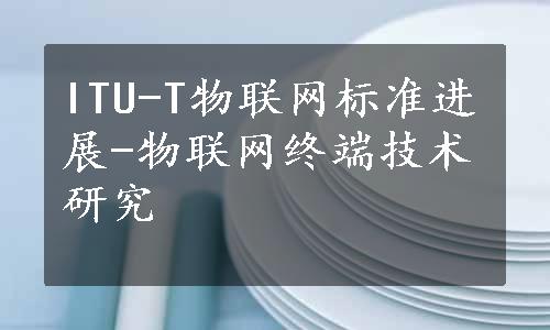 ITU-T物联网标准进展-物联网终端技术研究