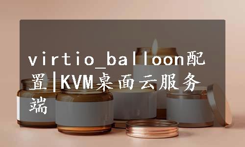 virtio_balloon配置|KVM桌面云服务端