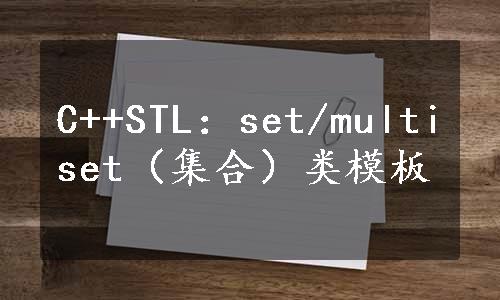C++STL：set/multiset（集合）类模板