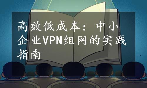高效低成本：中小企业VPN组网的实践指南