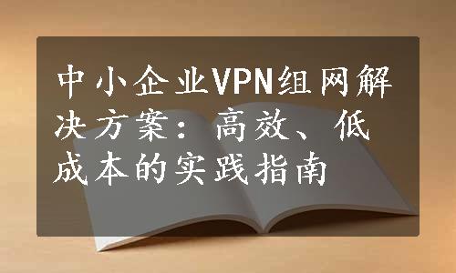中小企业VPN组网解决方案：高效、低成本的实践指南