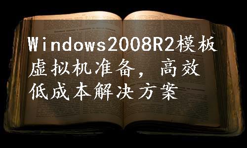 Windows2008R2模板虚拟机准备，高效低成本解决方案