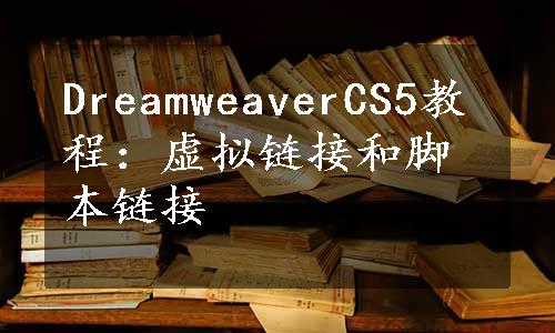 DreamweaverCS5教程：虚拟链接和脚本链接