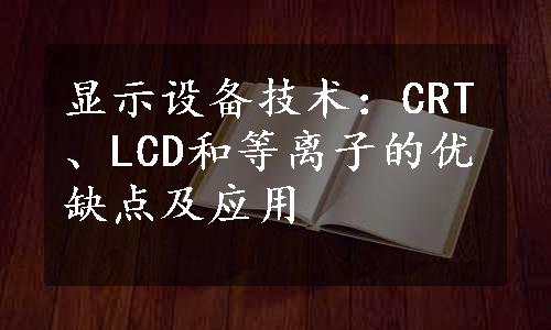 显示设备技术：CRT、LCD和等离子的优缺点及应用