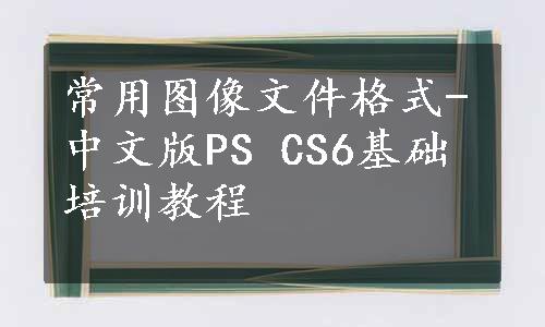 常用图像文件格式-中文版PS CS6基础培训教程