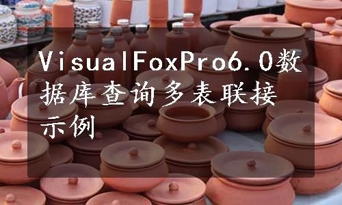 VisualFoxPro6.0数据库查询多表联接示例