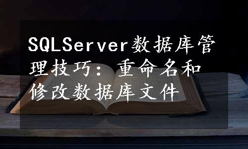SQLServer数据库管理技巧：重命名和修改数据库文件