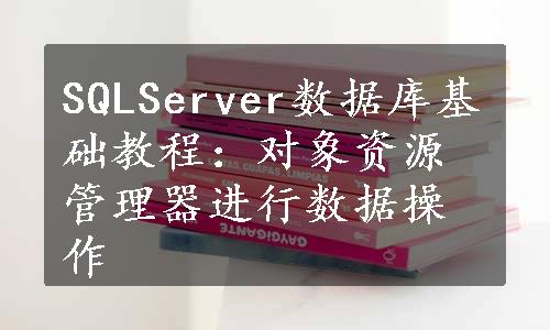 SQLServer数据库基础教程：对象资源管理器进行数据操作