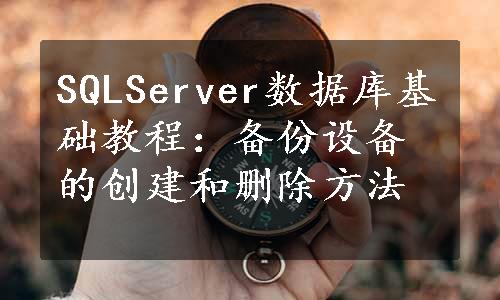 SQLServer数据库基础教程：备份设备的创建和删除方法