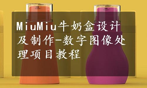 MiuMiu牛奶盒设计及制作-数字图像处理项目教程