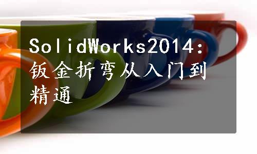 SolidWorks2014：钣金折弯从入门到精通