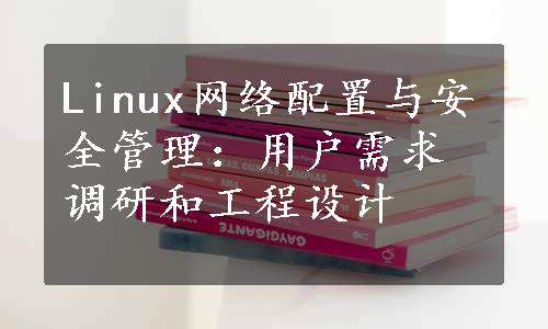 Linux网络配置与安全管理：用户需求调研和工程设计