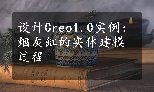 设计Creo1.0实例：烟灰缸的实体建模过程