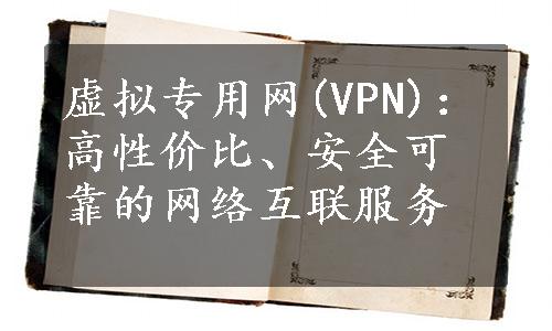 虚拟专用网(VPN)：高性价比、安全可靠的网络互联服务