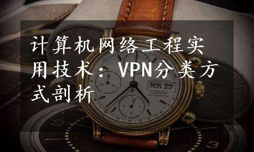计算机网络工程实用技术：VPN分类方式剖析
