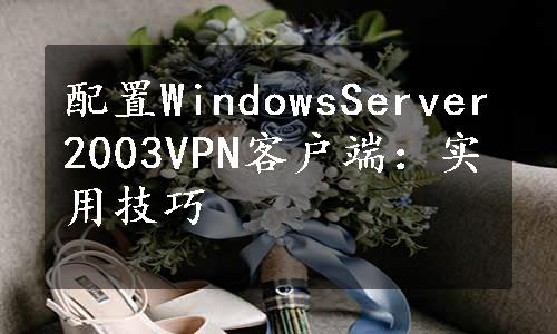 配置WindowsServer2003VPN客户端：实用技巧