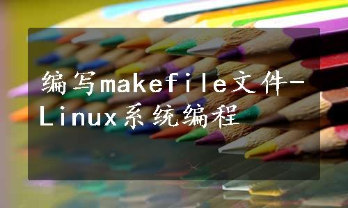 编写makefile文件-Linux系统编程