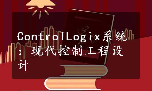 ControlLogix系统：现代控制工程设计