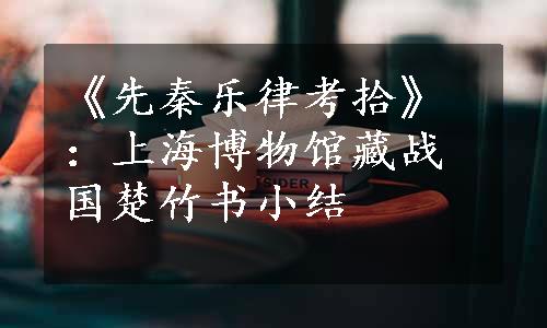 《先秦乐律考拾》：上海博物馆藏战国楚竹书小结