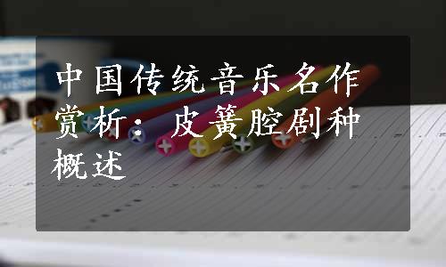 中国传统音乐名作赏析：皮簧腔剧种概述