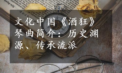 文化中国《酒狂》琴曲简介：历史渊源、传承流派