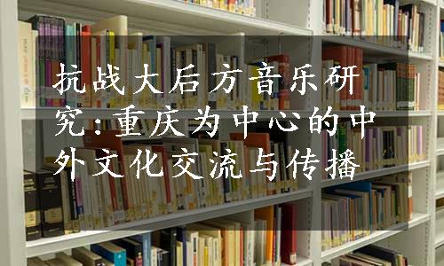 抗战大后方音乐研究:重庆为中心的中外文化交流与传播