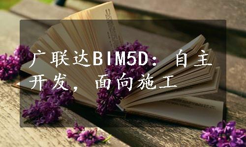 广联达BIM5D：自主开发，面向施工