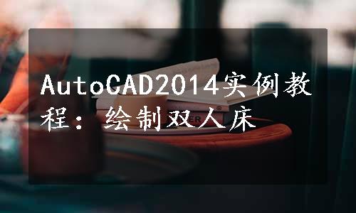 AutoCAD2014实例教程：绘制双人床