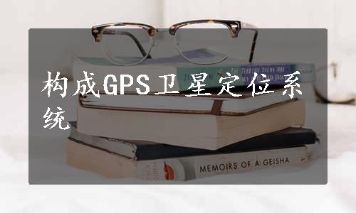 构成GPS卫星定位系统