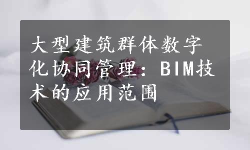 大型建筑群体数字化协同管理：BIM技术的应用范围