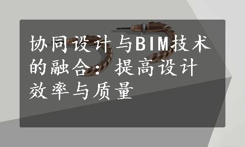 协同设计与BIM技术的融合：提高设计效率与质量