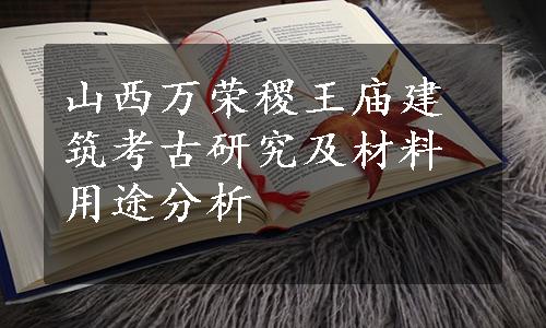 山西万荣稷王庙建筑考古研究及材料用途分析