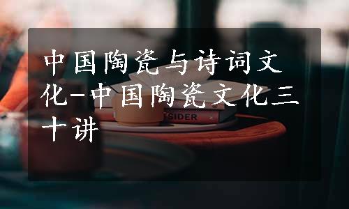 中国陶瓷与诗词文化-中国陶瓷文化三十讲