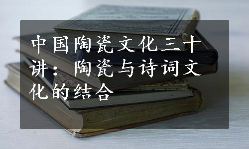 中国陶瓷文化三十讲：陶瓷与诗词文化的结合
