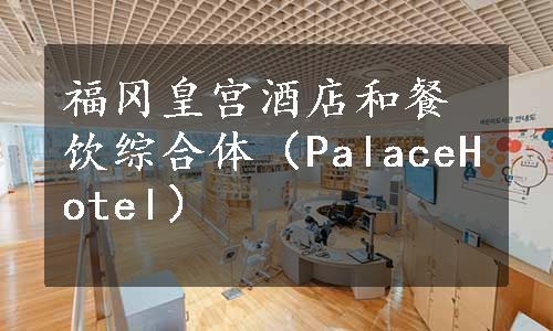 福冈皇宫酒店和餐饮综合体（PalaceHotel）