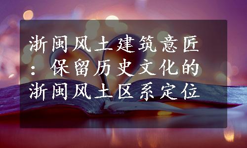 浙闽风土建筑意匠：保留历史文化的浙闽风土区系定位