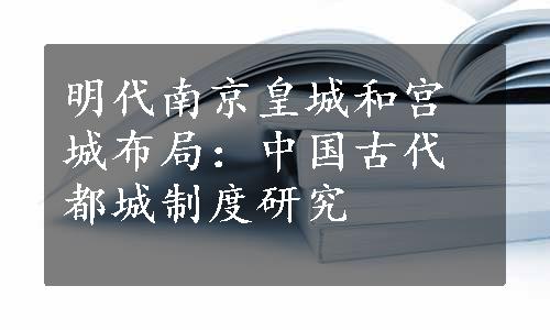 明代南京皇城和宫城布局：中国古代都城制度研究