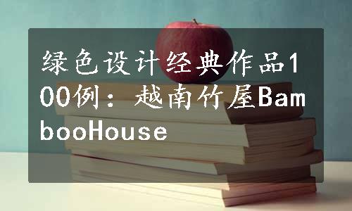绿色设计经典作品100例：越南竹屋BambooHouse