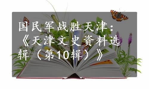 国民军战胜天津：《天津文史资料选辑（第10辑）》