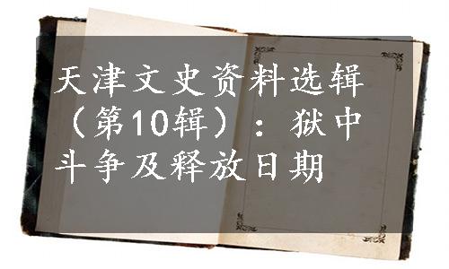天津文史资料选辑（第10辑）：狱中斗争及释放日期