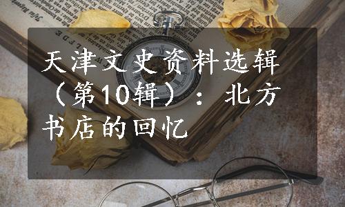 天津文史资料选辑（第10辑）：北方书店的回忆