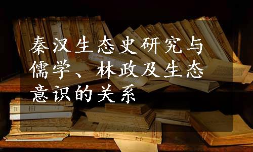 秦汉生态史研究与儒学、林政及生态意识的关系