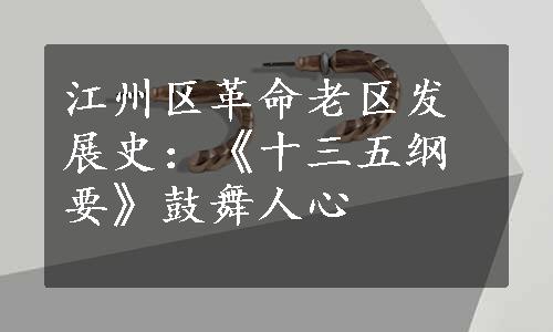 江州区革命老区发展史：《十三五纲要》鼓舞人心